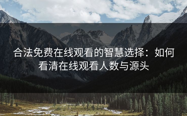 合法免费在线观看的智慧选择：如何看清在线观看人数与源头