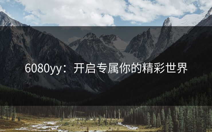 6080yy：开启专属你的精彩世界