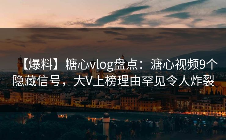 【爆料】糖心vlog盘点:溏心视频9个隐藏信号,大V上榜理由罕见令人炸裂 【爆料】糖心vlog盘点:溏心视频9个隐藏信号,大V上榜理由罕见令人炸裂