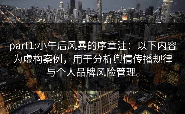 part1:小午后风暴的序章注：以下内容为虚构案例，用于分析舆情传播规律与个人品牌风险管理。
