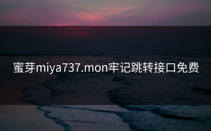 蜜芽miya737.mon牢记跳转接口免费