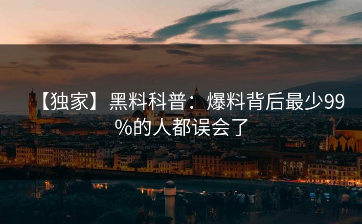 【独家】黑料科普：爆料背后最少99%的人都误会了